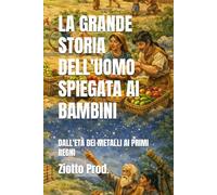 LA GRANDE STORIA DELL'UOMO SPIEGATA AI BAMBINI: DALL'ETÀ DEI METALLI AI PRIMI REGNI
