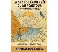 La Grande Traversée du Mercantour : sur les traces des loups: Marcher pour devenir trace