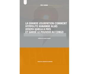 LA GRANDE USURPATION: COMMENT HYPPOLITE KANAMBE ALIAS JOSEPH KABILA A PRIS ET GARDÉ LE POUVOIR AU CONGO