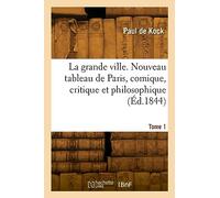 La grande ville. Nouveau tableau de Paris, comique, critique et philosophique. Tome 1