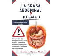 La Grasa Abdominal Y Tu Salud: Comprender los riesgos ocultos y crear hábitos sostenibles mediante la nutrición, el ejercicio y el cambio de estilo de vida