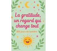 La Gratitude, un Regard qui Change Tout - 365 Jours de Lumière : Carnet de Gratitude pour Cultiver le Positif au Quotidien: Journal quotidien à ... pensées positives, et d'introspection.