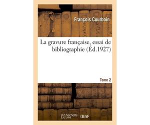 La Gravure Fran Aise, Essai De Bibliographie. Tome 2