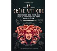 La Grèce antique: Un guide des dieux, déesses, divinités, titans et héros de la Grèce classique: Zeus, Poséidon, Apollon et plus encore (Livre pour jeunes lecteurs et étudiants)