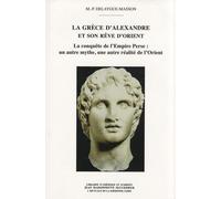 La Grèce D'alexandre Et Son Rêve D'orient - La Conquête De L'empire Perse : Un Autre Mythe, Une Autre Réalité De L'orient