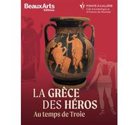 La Grèce des héros. Au temps de Troie Au Musée Pointe-à-Callière - Collectif - Beaux Arts Editions - broché - Catalogue d'exposition