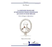 La Grenade française et ses institutions coloniales aux XVIIe et XVIIIe siècles Entre échanges et dépendance - Eric Wenzel - L'harmattan - broché - Essai