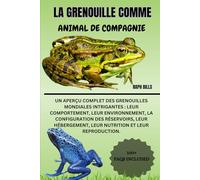 LA GRENOUILLE COMME ANIMAL DE COMPAGNIE: Un aperçu complet des grenouilles mondiales intrigantes : leur comportement, leur environnement, la ... leur nutrition et leur reproduction.