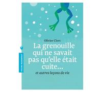 La grenouille qui ne savait pas qu'elle était cuite: Et autres leçons de vie