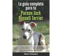 La Gua Completa Para Tu Parson Jack Russell Terrier La gua indispensable para el dueo perfecto y un Parson Jack Russell Terrier obediente sano y feliz. - Mauro VelazquezMauro Velazquez (Auteur)