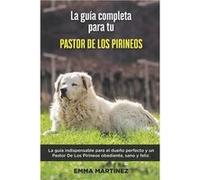 La Gua Completa Para Tu Pastor De Los Pirineos La gua indispensable para el dueo perfecto y un Pastor De Los Pirineos obediente sano y feliz. - Emma Marti Emma MartinezEmma Martinez (Auteur)