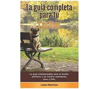 La GuãA Completa Para Tu Carlino: La GuãA Indispensable Para El Dueã±O Perfecto Y Un Carlino Obediente, Sano Y Feliz.