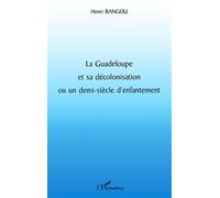 La guadeloupe et sa décolonisation ou un demi-siècle d'enfantement - Henri Bangou - L'harmattan - broché - Etude