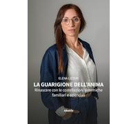 La guarigione dell'anima. Rinascere con le costellazioni sistemiche familiari e aziendali
