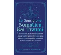 La Guarigione Somatica dai Traumi: Il corso intensivo fai-da-te per sperimentare la vera consapevolezza corporea attraverso i segreti somatici che ... il vostro terapeuta non vuole farvi conoscere
