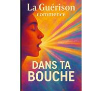 La guérison commence dans ta bouche: Guérir avec les mots