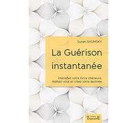 La Guérison instantanée - Intensifiez votre force intérieure, réalisez-vous et créez votre destinée