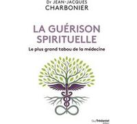 La guérison spirituelle - Le plus grand tabou de la médecine Jean-Jacques Charbonier (Auteur)