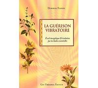 La Guerison Vibratoire - Eveil Energetique Et Evolution Par L'utilisation Des Huiles Essentielles