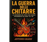 LA GUERRA DELLE CHITARRE: LE LEGGENDE DEL ROCK CHE HANNO INFIAMMATO GLI ANNI 70-80
