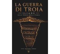 La guerra di Troia: L’Iliade tra storia, mito e archeologia