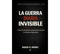 LA GUERRA DIARIA INVISIBLE: Cómo los pequeños compromisos deciden la victoria a largo plazo