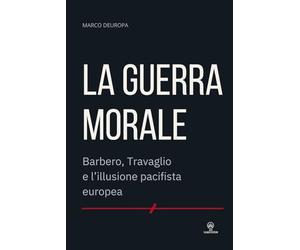 LA GUERRA MORALE: Barbero, Travaglio e l’illusione pacifista europea