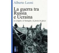 La Guerra Tra Russia E Ucraina. Le Origini, Le Battaglie, La Posta In Gioco