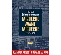 La Guerre avant la guerre: 1936-1939. Quand la presse prépare au pire