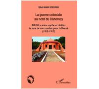 La guerre coloniale au nord du Dahomey Bio Gera, entre mythe et réalité : le sens de son combat pour la liberté (1915 - 1917) - Djibril Mama Debourou - L'harmattan - broché - Essai