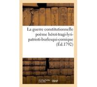 La Guerre Constitutionnelle Poème Héroï-Tragi-Lyri-Patrioti-Burlesqui-Comique (Éd.1792)