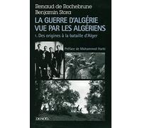 La guerre d'Algérie vue par les Algériens: Tome 1 : Le temps des armes, Des origines à la bataille d'Alger
