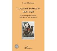 Gérard Buttoud – La guerre d'Arguin – 1678-1728 Premier pas français sur la côte des Maures