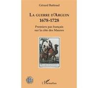 Gérard Buttoud – La guerre d'Arguin – 1678-1728 Premier pas français sur la côte des Maures