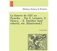 La Guerre de 1557 en Picardie ... Par E. Lemaire E. Fleury ... E. Theillier and others etc. Illustrated. - Anonymous - Creative Media Partners LLC - Livre AnonymousAnonymous (Auteur)