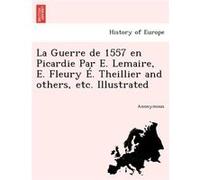 La Guerre de 1557 en Picardie Par E. Lemaire E. Fleury . Theillier and others etc. Illustrated - Anonymous - Creative Media Partners LLC - Livre en Anglai AnonymousAnonymous (Auteur)