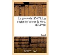 La Guerre De 1870-71. Les Opérations Autour De Metz. Tome 3