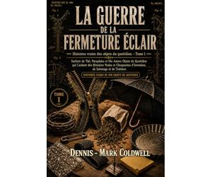 La Guerre de la Fermeture Éclair: Sachets de Thé, Parapluies et dix Autres Objets du Quotidien qui Cachent des Histoires Vraies et Choquantes d'Invention, de Sabotage et de Trahison
