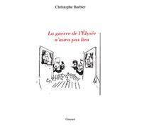 La guerre de l'Elysée n'aura pas lieu Thêatre - Christophe Barbier - Grasset - broché - Théâtre