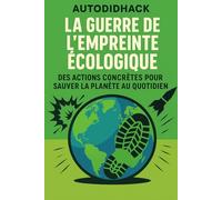 La Guerre de l'empreinte écologique: Des actions concrètes pour sauver la planète au quotidien