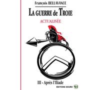 La Guerre de Troie Actualisé III Après l'Iliade - François Bellavance - Douro - broché - Théâtre