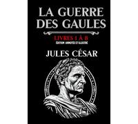 La Guerre des Gaules Livres 1 à 8 Édition annotée et illustré: avec les cartes des campagnes et des batailles