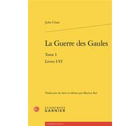 La Guerre des Gaules Livres I-VI, Édition bilingue latin-français - Jules César - Classiques Garnier - broché - Essai