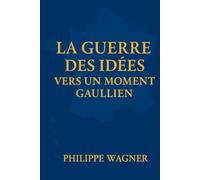 La Guerre des Idées - Vers un Moment Gaullien: Convaincre ou disparaitre