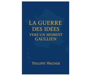 La Guerre des Idées - Vers un Moment Gaullien: Convaincre ou disparaitre