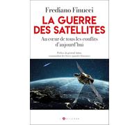 La guerre des satellites: Au coeur de tous les conflits d'aujourd'hui