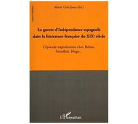 La Guerre D'indépendance Espagnole Dans La Littérature Française Du Xixe Siècle - L'épisode Napoléonien Chez Balzac, Stendhal, Hugo