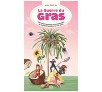 La Guerre Du Gras - Une Histoire Politique Et Gastronomique De Nos Lipides Préférés Ou Mal-Aimés