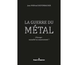La Guerre du métal L'Europe : vassalité ou souveraineté ? - Jean Wilfried Diefenbacher - Hermann - broché - Etude