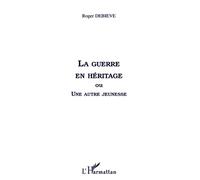 La guerre en héritage Ou une autre jeunesse - Roger Debiève - L'harmattan - broché - Etude
